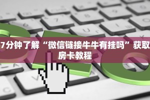 7分钟了解“微信链接牛牛有挂吗”获取房卡教程