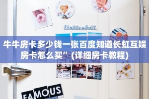 牛牛房卡多少钱一张百度知道长虹互娱房卡怎么买”(详细房卡教程)