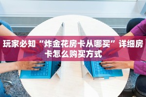 玩家必知“炸金花房卡从哪买”详细房卡怎么购买方式