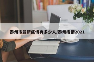 泰州市最新疫情有多少人/泰州疫情2021