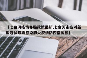 【七台河疫情补贴政策最新,七台河市应对新型冠状病毒感染肺炎疫情防控指挥部】