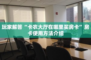 玩家解答“卡农大厅在哪里买房卡”房卡使用方法介绍