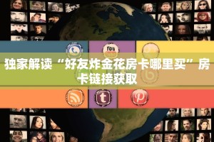 独家解读“好友炸金花房卡哪里买”房卡链接获取