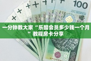 一分钟教大家“乐酷会员多少钱一个月”教程房卡分享