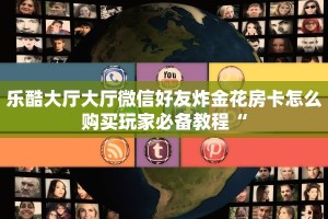 乐酷大厅大厅微信好友炸金花房卡怎么购买玩家必备教程“