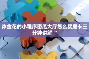 炸金花的小程序密瓜大厅怎么买房卡三分钟讲解“