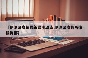 【伊滨区疫情最新要求通告,伊滨区疫情防控指挥部】