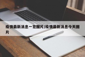 疫情最新消息一览图片/疫情最新消息今天图片