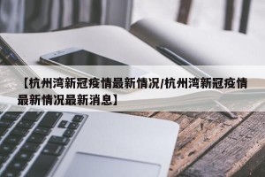 【杭州湾新冠疫情最新情况/杭州湾新冠疫情最新情况最新消息】