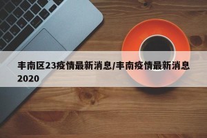 丰南区23疫情最新消息/丰南疫情最新消息2020