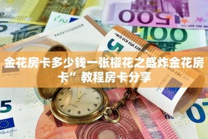 金花房卡多少钱一张樱花之盛炸金花房卡”教程房卡分享