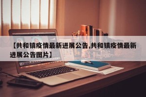 【共和镇疫情最新进展公告,共和镇疫情最新进展公告图片】