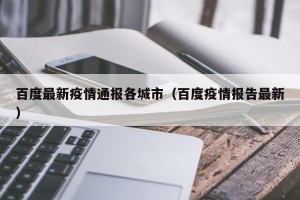 百度最新疫情通报各城市（百度疫情报告最新）