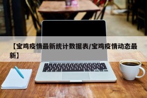 【宝鸡疫情最新统计数据表/宝鸡疫情动态最新】