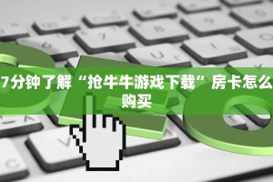 7分钟了解“抢牛牛游戏下载”房卡怎么购买