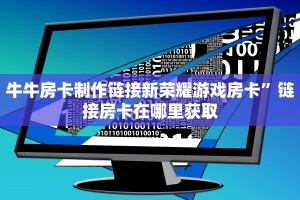 牛牛房卡制作链接新荣耀游戏房卡”链接房卡在哪里获取