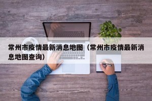常州市疫情最新消息地图（常州市疫情最新消息地图查询）