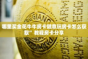 哪里买金花牛牛房卡随意玩房卡怎么获取”教程房卡分享