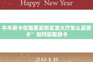 牛牛房卡在哪里买新玄龙大厅怎么买房卡”如何获取房卡