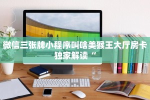 微信三张牌小程序叫啥美猴王大厅房卡独家解读“