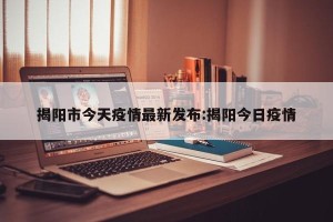 揭阳市今天疫情最新发布:揭阳今日疫情