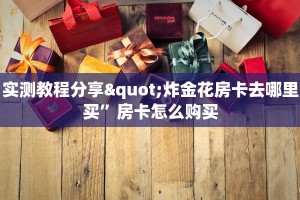 实测教程分享"炸金花房卡去哪里买”房卡怎么购买