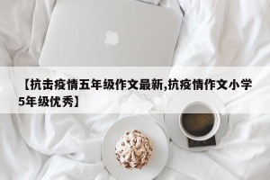 【抗击疫情五年级作文最新,抗疫情作文小学5年级优秀】