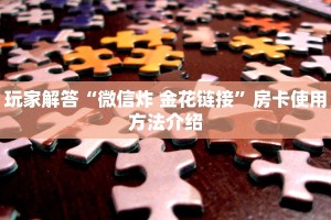 玩家解答“微信炸 金花链接”房卡使用方法介绍