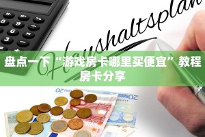 盘点一下“游戏房卡哪里买便宜”教程房卡分享
