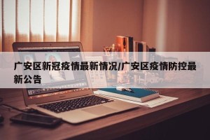 广安区新冠疫情最新情况/广安区疫情防控最新公告