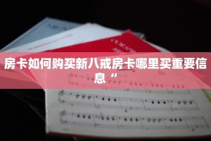 房卡如何购买新八戒房卡哪里买重要信息“