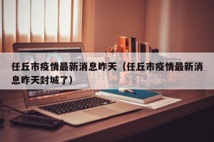 任丘市疫情最新消息昨天（任丘市疫情最新消息昨天封城了）