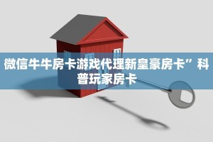 微信牛牛房卡游戏代理新皇豪房卡”科普玩家房卡