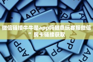 微信链接牛牛是app吗随意玩客服微信”房卡链接获取