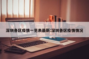深圳各区疫情一览表最新:深圳各区疫情情况