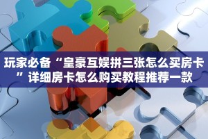 玩家必备“皇豪互娱拼三张怎么买房卡”详细房卡怎么购买教程推荐一款