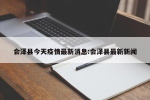 会泽县今天疫情最新消息:会泽县最新新闻