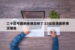 二十三号最新疫情怎样了:23日疫情最新情况播报