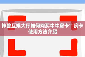 神兽互娱大厅如何购买牛牛房卡”房卡使用方法介绍