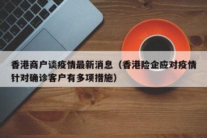 香港商户谈疫情最新消息（香港险企应对疫情针对确诊客户有多项措施）