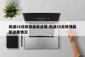 南通18日疫情最新进展:南通18日疫情最新进展情况