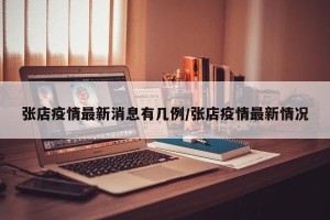 张店疫情最新消息有几例/张店疫情最新情况