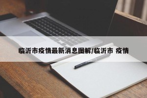 临沂市疫情最新消息图解/临沂市 疫情