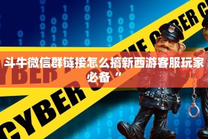 斗牛微信群链接怎么搞新西游客服玩家必备“