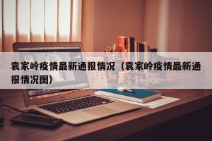 袁家岭疫情最新通报情况（袁家岭疫情最新通报情况图）
