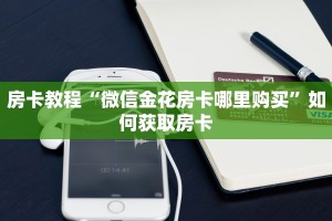 房卡教程“微信金花房卡哪里购买”如何获取房卡