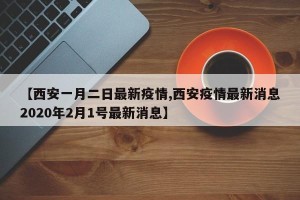 【西安一月二日最新疫情,西安疫情最新消息2020年2月1号最新消息】