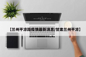 【兰州平凉路疫情最新消息/甘肃兰州平凉】