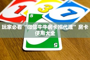 玩家必看“微信牛牛房卡招代理”房卡使用大全