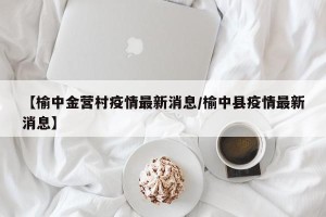 【榆中金营村疫情最新消息/榆中县疫情最新消息】